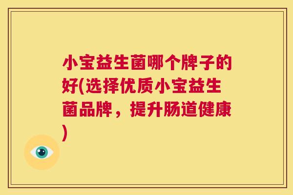 小宝益生菌哪个牌子的好(选择优质小宝益生菌品牌，提升肠道健康)