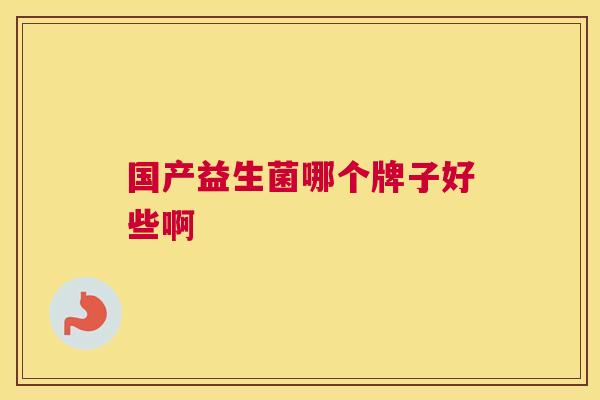 国产益生菌哪个牌子好些啊