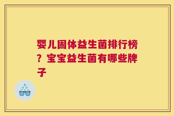 婴儿固体益生菌排行榜？宝宝益生菌有哪些牌子