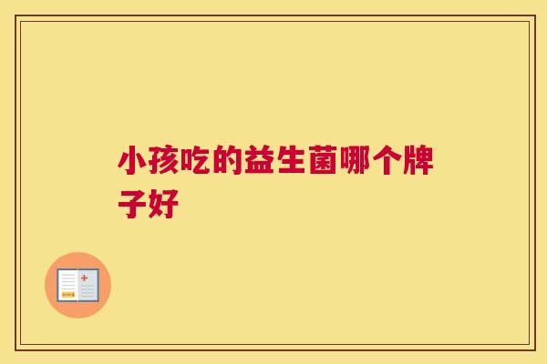 小孩吃的益生菌哪个牌子好
