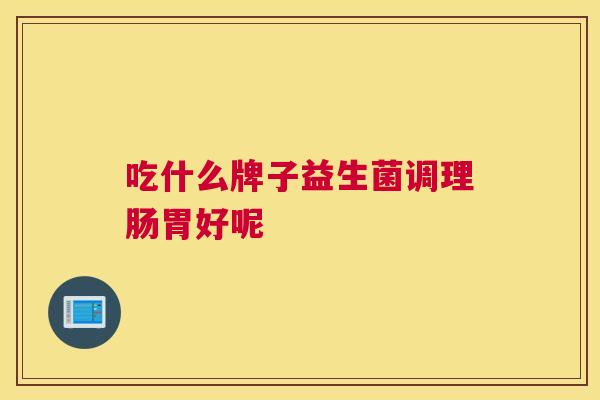 吃什么牌子益生菌调理肠胃好呢