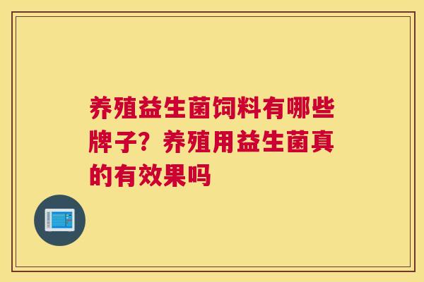 养殖益生菌饲料有哪些牌子？养殖用益生菌真的有效果吗