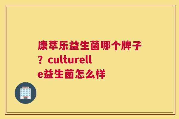 康萃乐益生菌哪个牌子？culturelle益生菌怎么样