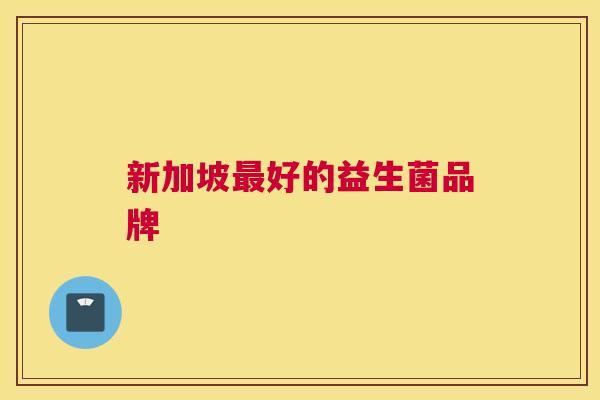 新加坡最好的益生菌品牌