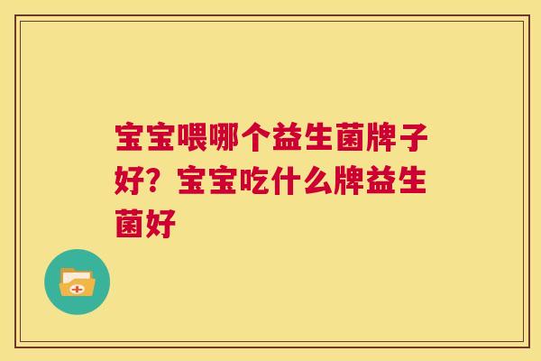 宝宝喂哪个益生菌牌子好？宝宝吃什么牌益生菌好