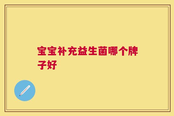 宝宝补充益生菌哪个牌子好