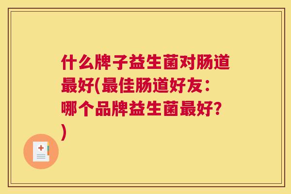 什么牌子益生菌对肠道最好(最佳肠道好友：哪个品牌益生菌最好？)