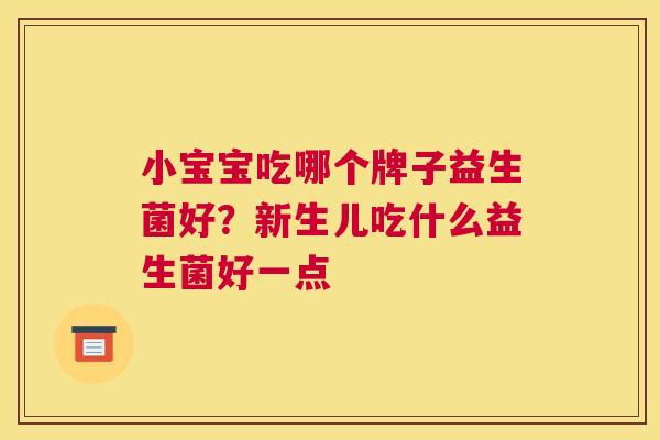 小宝宝吃哪个牌子益生菌好？新生儿吃什么益生菌好一点