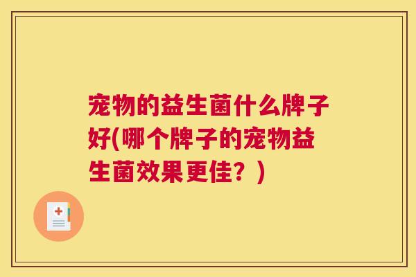 宠物的益生菌什么牌子好(哪个牌子的宠物益生菌效果更佳？)
