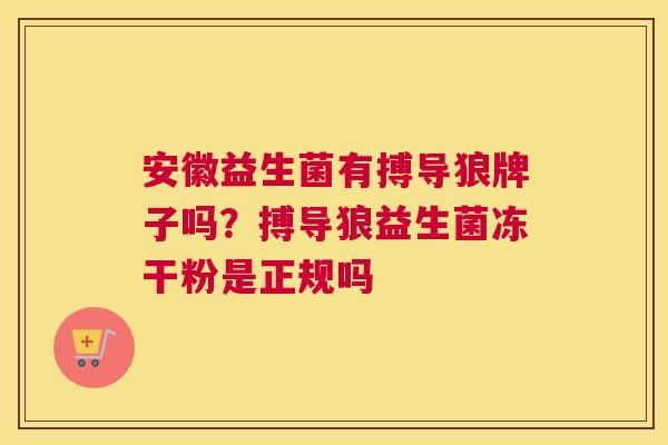 安徽益生菌有搏导狼牌子吗？搏导狼益生菌冻干粉是正规吗