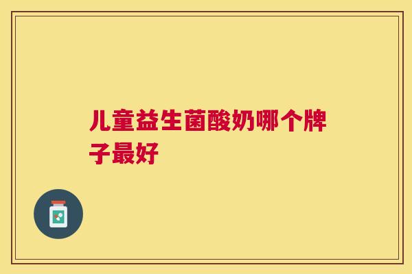 儿童益生菌酸奶哪个牌子最好