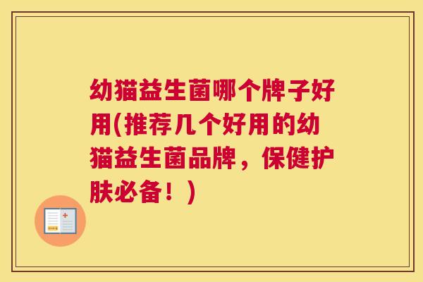 幼猫益生菌哪个牌子好用(推荐几个好用的幼猫益生菌品牌，保健护肤必备！)