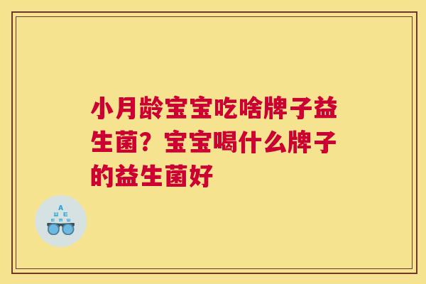 小月龄宝宝吃啥牌子益生菌？宝宝喝什么牌子的益生菌好