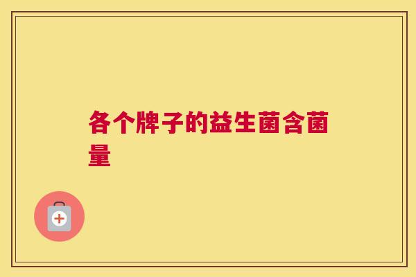 各个牌子的益生菌含菌量