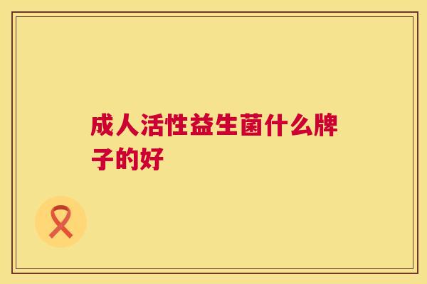 成人活性益生菌什么牌子的好