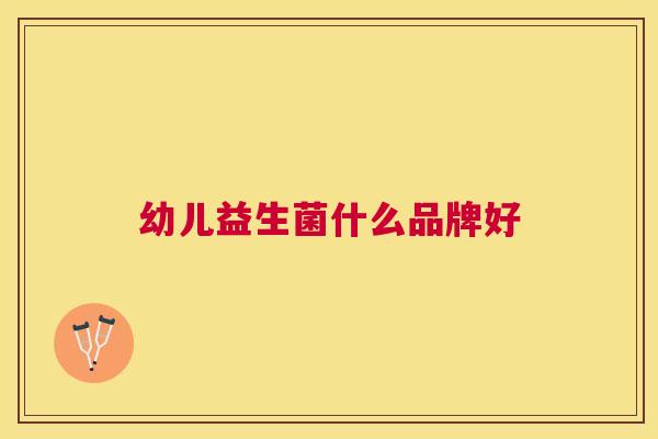 幼儿益生菌什么品牌好