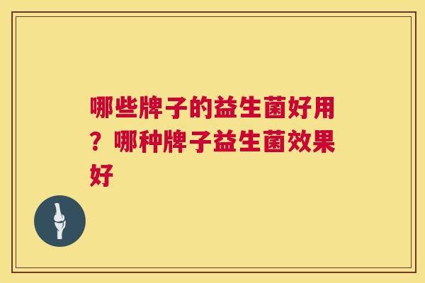 哪些牌子的益生菌好用？哪种牌子益生菌效果好