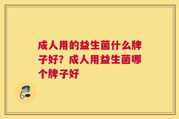 成人用的益生菌什么牌子好？成人用益生菌哪个牌子好