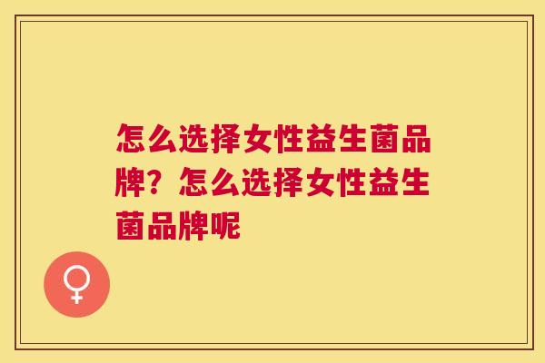 怎么选择女性益生菌品牌？怎么选择女性益生菌品牌呢