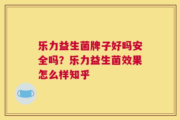 乐力益生菌牌子好吗安全吗？乐力益生菌效果怎么样知乎
