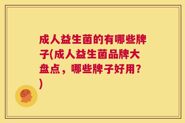 成人益生菌的有哪些牌子(成人益生菌品牌大盘点，哪些牌子好用？)