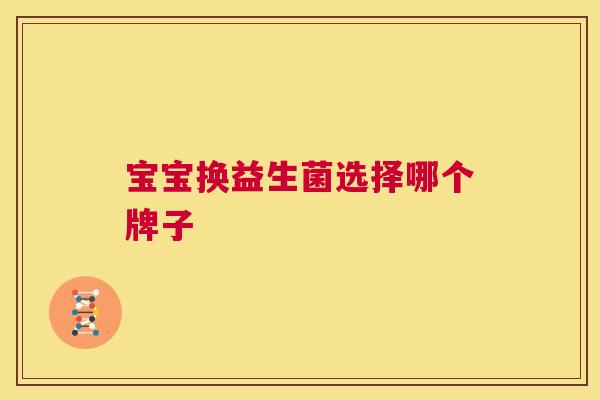 宝宝换益生菌选择哪个牌子