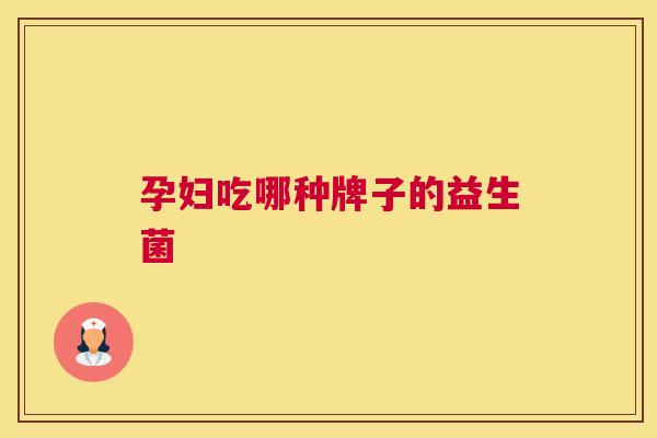 孕妇吃哪种牌子的益生菌