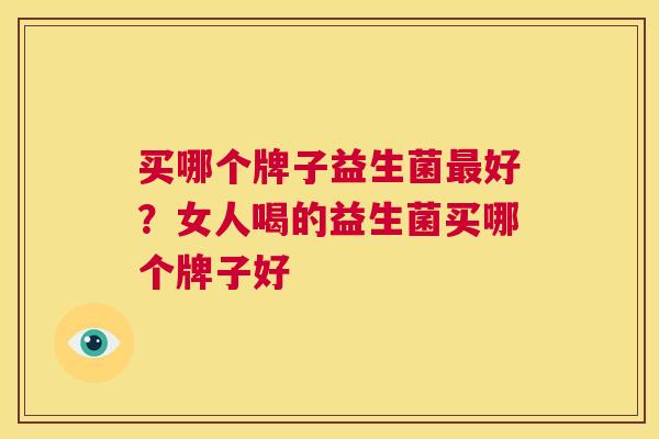 买哪个牌子益生菌最好？女人喝的益生菌买哪个牌子好