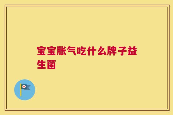 宝宝胀气吃什么牌子益生菌