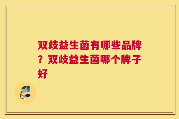 双歧益生菌有哪些品牌？双歧益生菌哪个牌子好