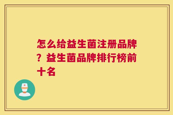 怎么给益生菌注册品牌？益生菌品牌排行榜前十名