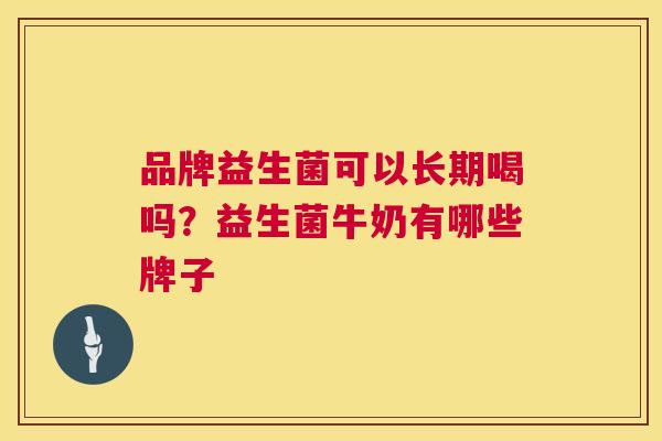 品牌益生菌可以长期喝吗？益生菌牛奶有哪些牌子