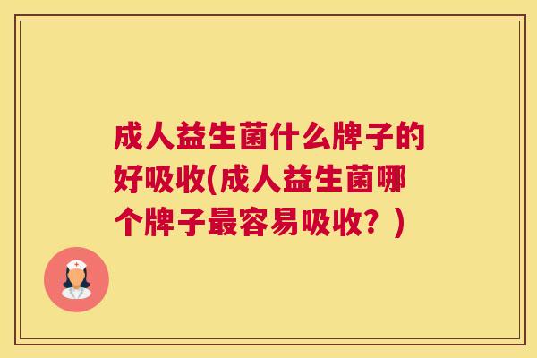 成人益生菌什么牌子的好吸收(成人益生菌哪个牌子最容易吸收？)