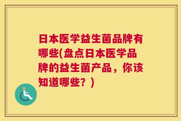 日本医学益生菌品牌有哪些(盘点日本医学品牌的益生菌产品，你该知道哪些？)
