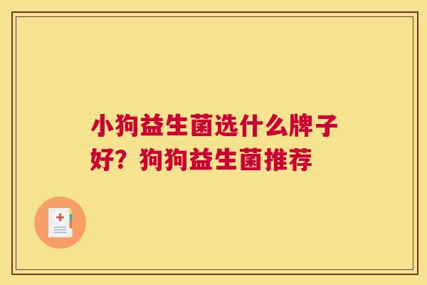 小狗益生菌选什么牌子好？狗狗益生菌推荐
