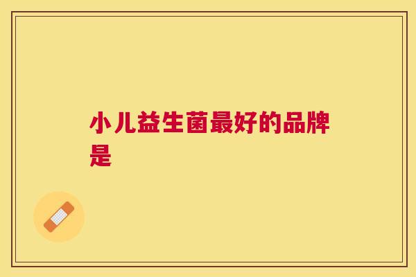 小儿益生菌最好的品牌是
