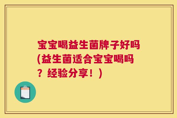 宝宝喝益生菌牌子好吗(益生菌适合宝宝喝吗？经验分享！)