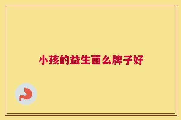 小孩的益生菌么牌子好