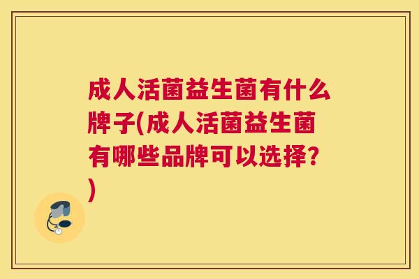 成人活菌益生菌有什么牌子(成人活菌益生菌有哪些品牌可以选择？)