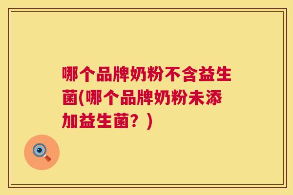 哪个品牌奶粉不含益生菌(哪个品牌奶粉未添加益生菌？)