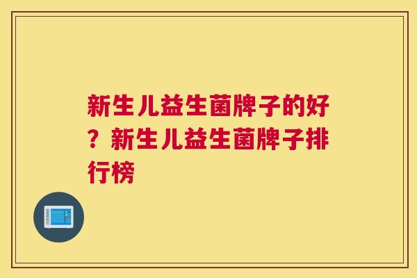 新生儿益生菌牌子的好？新生儿益生菌牌子排行榜