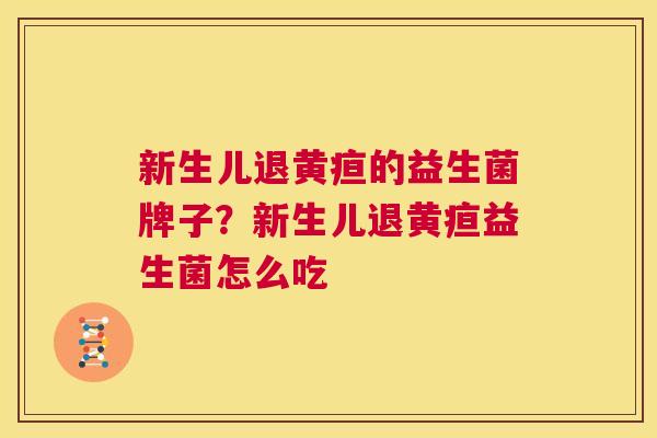 新生儿退黄疸的益生菌牌子？新生儿退黄疸益生菌怎么吃