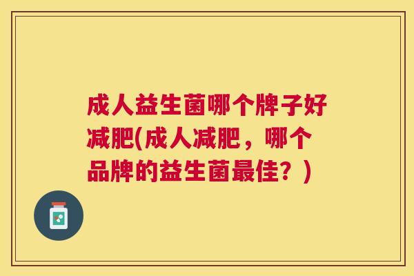 成人益生菌哪个牌子好减肥(成人减肥，哪个品牌的益生菌最佳？)