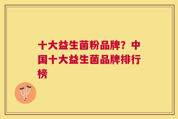 十大益生菌粉品牌？中国十大益生菌品牌排行榜