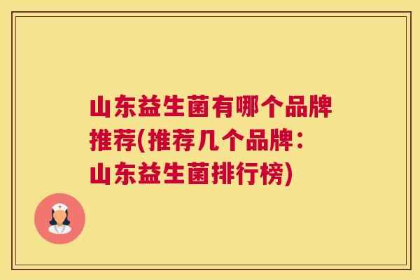 山东益生菌有哪个品牌推荐(推荐几个品牌：山东益生菌排行榜)