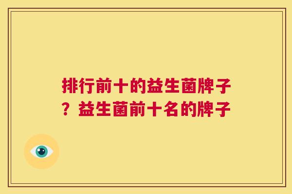 排行前十的益生菌牌子？益生菌前十名的牌子