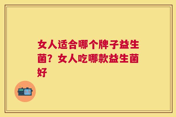 女人适合哪个牌子益生菌？女人吃哪款益生菌好