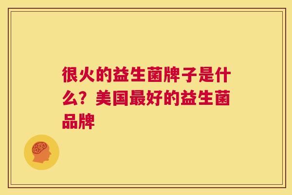 很火的益生菌牌子是什么？美国最好的益生菌品牌