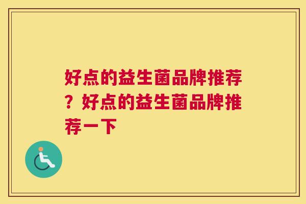 好点的益生菌品牌推荐？好点的益生菌品牌推荐一下