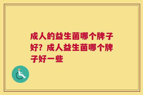 成人的益生菌哪个牌子好？成人益生菌哪个牌子好一些